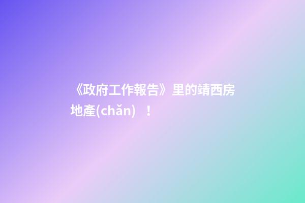 《政府工作報告》里的靖西房地產(chǎn)！